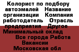 Колорист по подбору автоэмалей › Название организации ­ Компания-работодатель › Отрасль предприятия ­ Другое › Минимальный оклад ­ 15 000 - Все города Работа » Вакансии   . Московская обл.,Климовск г.